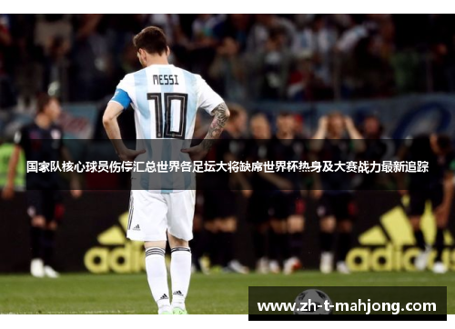 国家队核心球员伤停汇总世界各足坛大将缺席世界杯热身及大赛战力最新追踪