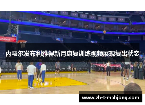 内马尔发布利雅得新月康复训练视频展现复出状态