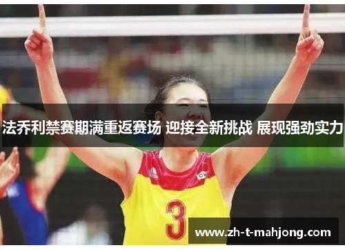 法乔利禁赛期满重返赛场 迎接全新挑战 展现强劲实力 法乔利禁赛期满重返赛场 迎接全新挑战 展现强劲实力