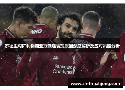 罗德里对阵利物浦亚冠低迷表现原因深度解析及应对策略分析
