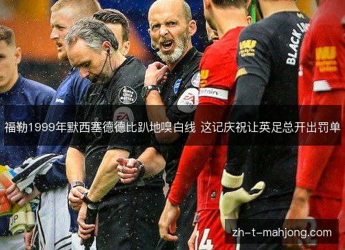 福勒1999年默西塞德德比趴地嗅白线 这记庆祝让英足总开出罚单